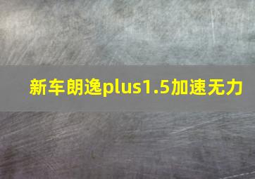 新车朗逸plus1.5加速无力