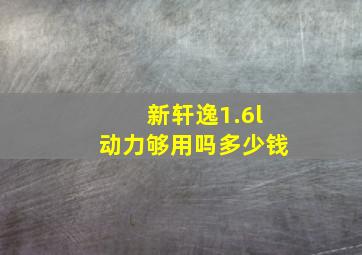 新轩逸1.6l动力够用吗多少钱