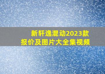 新轩逸混动2023款报价及图片大全集视频