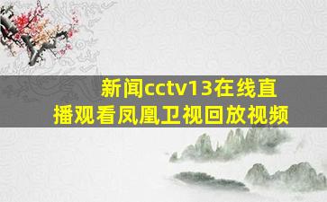 新闻cctv13在线直播观看凤凰卫视回放视频