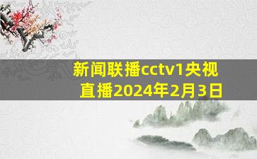 新闻联播cctv1央视直播2024年2月3日