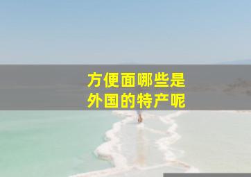 方便面哪些是外国的特产呢