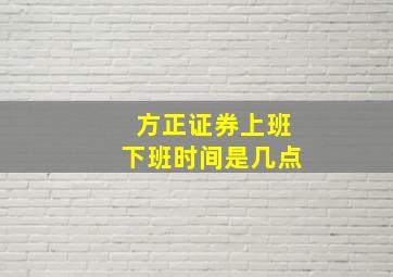 方正证券上班下班时间是几点