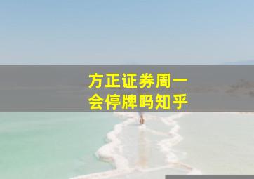 方正证券周一会停牌吗知乎