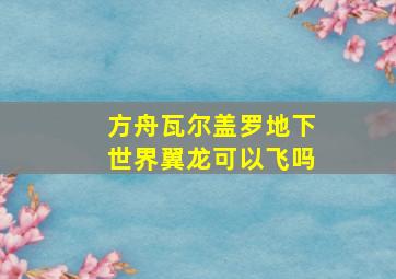 方舟瓦尔盖罗地下世界翼龙可以飞吗