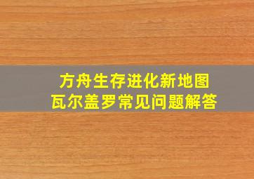 方舟生存进化新地图瓦尔盖罗常见问题解答