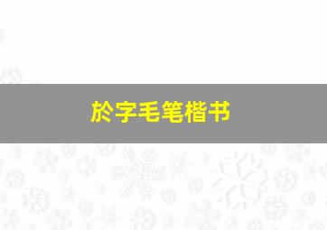 於字毛笔楷书