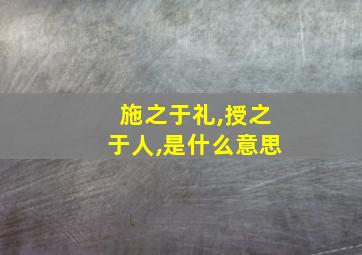 施之于礼,授之于人,是什么意思