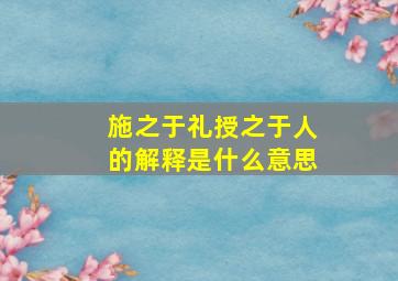 施之于礼授之于人的解释是什么意思