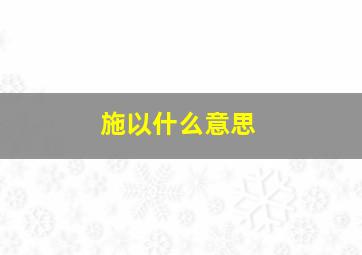 施以什么意思