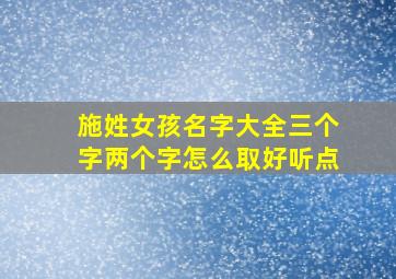 施姓女孩名字大全三个字两个字怎么取好听点