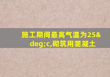 施工期间最高气温为25°c,砌筑用混凝土