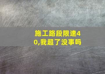 施工路段限速40,我超了没事吗