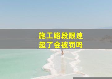 施工路段限速超了会被罚吗