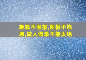 施恩不图报,图报不施恩,做人做事不能太绝