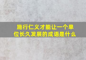 施行仁义才能让一个单位长久发展的成语是什么