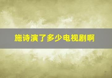 施诗演了多少电视剧啊