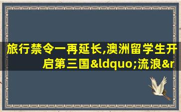 旅行禁令一再延长,澳洲留学生开启第三国“流浪”计划