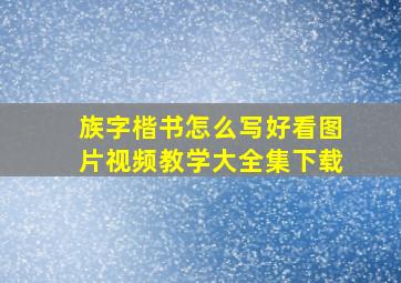 族字楷书怎么写好看图片视频教学大全集下载