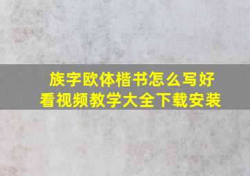 族字欧体楷书怎么写好看视频教学大全下载安装