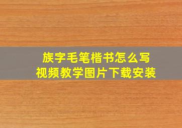 族字毛笔楷书怎么写视频教学图片下载安装