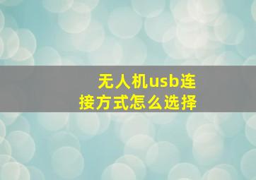 无人机usb连接方式怎么选择