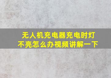 无人机充电器充电时灯不亮怎么办视频讲解一下