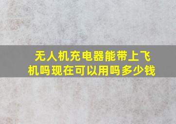 无人机充电器能带上飞机吗现在可以用吗多少钱