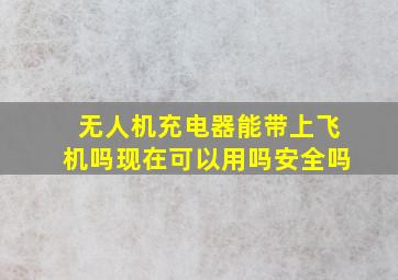 无人机充电器能带上飞机吗现在可以用吗安全吗