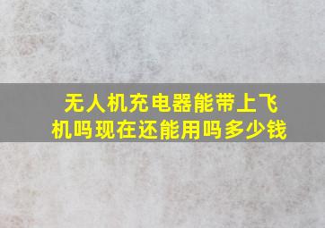 无人机充电器能带上飞机吗现在还能用吗多少钱