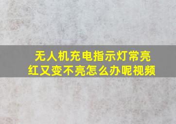 无人机充电指示灯常亮红又变不亮怎么办呢视频