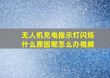 无人机充电指示灯闪烁什么原因呢怎么办视频