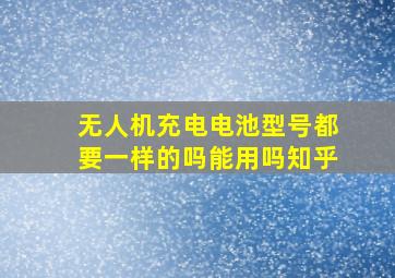 无人机充电电池型号都要一样的吗能用吗知乎