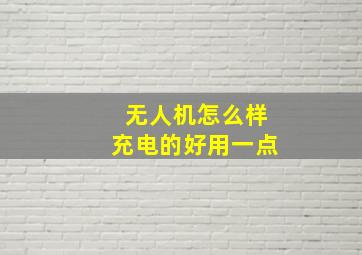 无人机怎么样充电的好用一点