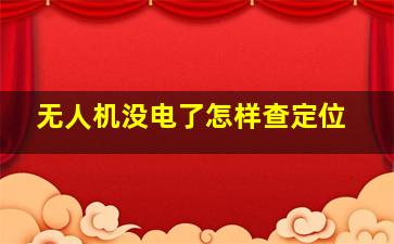 无人机没电了怎样查定位