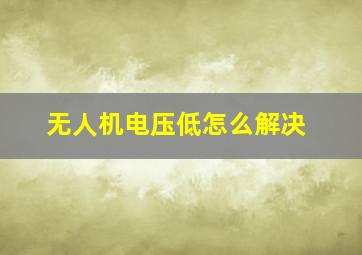 无人机电压低怎么解决