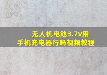 无人机电池3.7v用手机充电器行吗视频教程