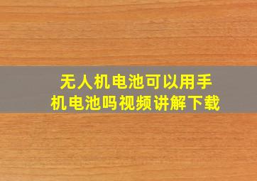 无人机电池可以用手机电池吗视频讲解下载