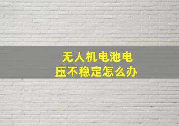 无人机电池电压不稳定怎么办