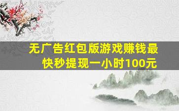 无广告红包版游戏赚钱最快秒提现一小时100元