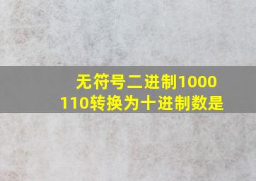 无符号二进制1000110转换为十进制数是