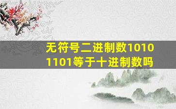 无符号二进制数10101101等于十进制数吗