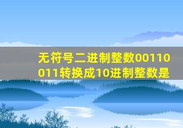 无符号二进制整数00110011转换成10进制整数是