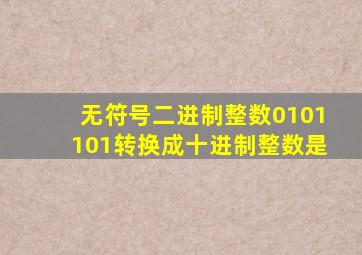 无符号二进制整数0101101转换成十进制整数是