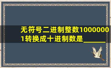 无符号二进制整数10000001转换成十进制数是________