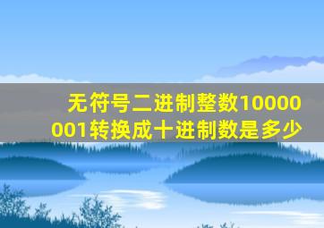 无符号二进制整数10000001转换成十进制数是多少