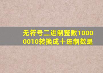 无符号二进制整数10000010转换成十进制数是