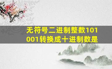 无符号二进制整数101001转换成十进制数是