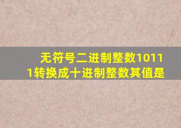 无符号二进制整数10111转换成十进制整数其值是