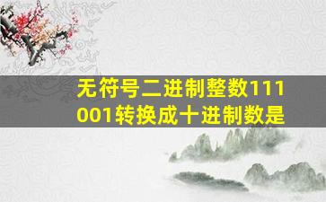 无符号二进制整数111001转换成十进制数是